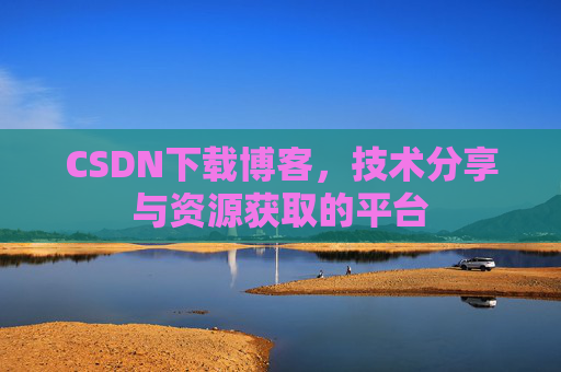 CSDN下载博客，技术分享与资源获取的平台